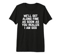 We 'LL Get Along Fine As Soon As You Realize I Am God - Drôle T-Shirt Haut de Gamme