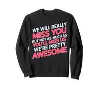 We’LL Miss You But You’LL Miss Us More - Sweatshirt
