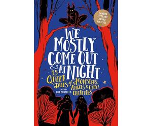 We Mostly Come Out at Night: 15 Queer Tales of Monsters, Angels & Other Creatures