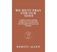 We Must Pray For Our Sons: A Mother's Guide to Raising Faithful, Brave, and Honorable Sons Through Daily Prayers and Devotions