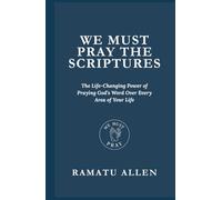 WE MUST PRAY THE SCRIPTURES: The Life-Changing Power of Praying God’s Word Over Every Area of Your Life