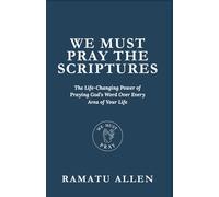 WE MUST PRAY THE SCRIPTURES: The Life-Changing Power of Praying God’s Word Over Every Area of Your Life