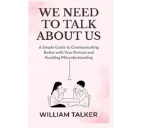 WE NEED TO TALK ABOUT US: A Simple Guide to Communicating Better with Your Partner and Avoiding Misunderstanding