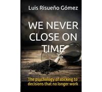 WE NEVER CLOSE ON TIME: The psychology of sticking to decisions that no longer work