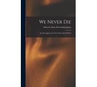 We Never Die; An Investigation Into The Future Life Of Man