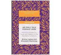 We Only Talk Feminist Here : Feminist Academics, Voice And Agency In The Neoliberal University