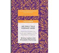 We Only Talk Feminist Here : Feminist Academics, Voice And Agency In The Neoliberal University