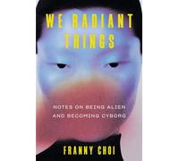 We Radiant Things Notes on Being Alien and Becoming Cyborg - Franny Choi - Ecco - ebook (ePub) - Livre
