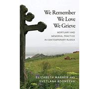 We Remember, We Love, We Grieve: Mortuary And Memorial Practice In Contemporary Russia