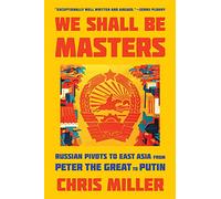 We Shall Be Masters: Russian Pivots to East Asia from Peter the Great to Putin