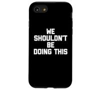 We Shouldn't Be Doing This - Funny Saying Sarcastic Novelty Coque pour iPhone SE (2020) / 7/8