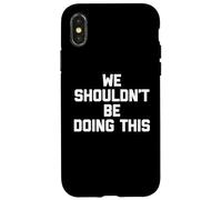 We Shouldn't Be Doing This - Funny Saying Sarcastic Novelty Coque pour iPhone X/XS