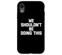 We Shouldn't Be Doing This - Funny Saying Sarcastic Novelty Coque pour iPhone XR