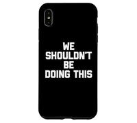 We Shouldn't Be Doing This - Funny Saying Sarcastic Novelty Coque pour iPhone XS Max