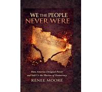 WE THE PEOPLE NEVER WERE: How America Designed Power and Sold Us the Illusion of Democracy