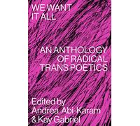 We Want It All: An Anthology of Radical Trans Poetics