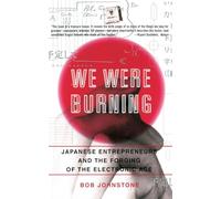 We Were Burning: Japanese Entrepreneurs And The Forging Of The Electronic Age