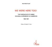 We were here too ! The chronicles of Yamba colonial experience in Cameroon 1884-1961 - Mark Bolak Funteh - L'harmattan - broché - Essai