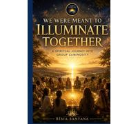 WE WERE MEANT TO ILLUMINATE TOGETHER.: A Spiritual Journey into Group Luminosity.