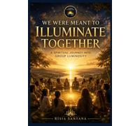 WE WERE MEANT TO ILLUMINATE TOGETHER.: A Spiritual Journey into Group Luminosity.