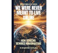 WE WERE NEVER MEANT TO LIVE ONLINE: How Screens Rewired Human Nature