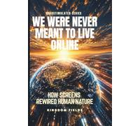 WE WERE NEVER MEANT TO LIVE ONLINE: How Screens Rewired Human Nature