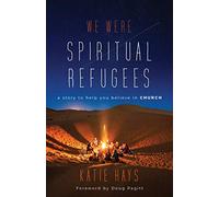 We Were Spiritual Refugees: a story to help you believe in CHURCH