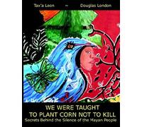 We Were Taught To Plant Corn Not To Kill: Secrets Behind The Silence Of The Mayan People