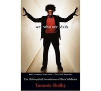 We Who Are Dark The Philosophical Foundations of Black Solidarity: The Philosophical Foundations of Black Solidarity by Tommie Shelby(2007-09-14)