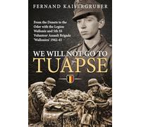 We Will Not Go to Tuapse: From the Donets to the Oder With the Legion Wallonie and 5th Ss Volunteer Assault Brigade Wallonien 1942-45