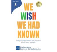 We Wish We Had Known, Volume 3: Everyday Tips from Consultants to Grow Your Business