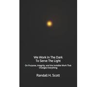 We Work In The Dark To Serve The Light: On Purpose, Integrity, and the Invisible Work That Changes Everything