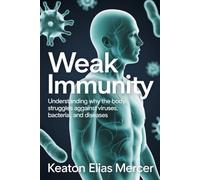 Weak Immunity: Understanding Why The Body Struggles Against Viruses, Bacteria, and Diseases