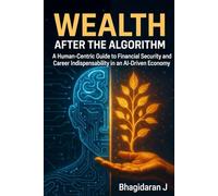 Wealth After the Algorithm: The Definitive Guide to Thriving After the Algorithm - Leverage AI, Master Human-Only Value, and Build Sovereign Wealth in 90 Days