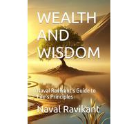 WEALTH AND WISDOM: Naval Ravikant’s Guide to Life’s Principles