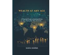 Wealth at Any Age: A Practical Guide to Building Riches in Your Teens, 20s, 30s, 40s & 50s