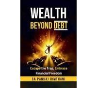 Wealth Beyond Debt: Escape The Trap, Embrace Financial Freedom