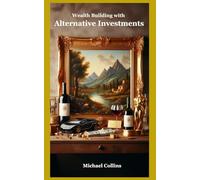 Wealth Building with Alternative Investments: Art, Wine, Antiques, Gold, Classic Cars, and More