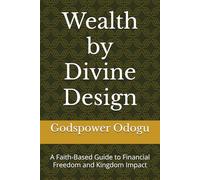 Wealth by Divine Design: A Faith-Based Guide to Financial Freedom and Kingdom Impact