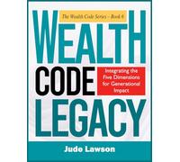 WEALTH CODE LEGACY: How to Turn Your Success Into an Inheritance: Integrating the Five Dimensions for Generational Impact