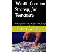 Wealth Creation Strategy for Teenagers: The Step-by-Step Blueprint to Building Money Skills, Starting a Side Hustle, and Achieving Financial Freedom Before 20