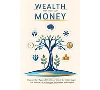 Wealth Isn’t Just Money: Discover the 6 Types of Wealth and Unlock the Hidden Layers That Shape a Life of Freedom, Fulfillment, and Purpose