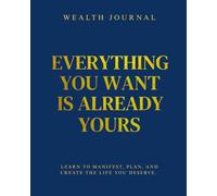 Wealth Journal - Everything you want is already yours: Learn to manifest, plan and create the life you deserve