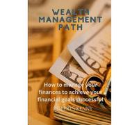 Wealth Management Path: How To Manage Your Finances To Achieve Your Financial Goals Successful