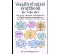 Wealth Mindset Workbook for Beginners: Step-by-Step Activities & Journaling Prompts to Unlock Financial Abundance & Overcome Money Blocks, Guided by Modern Psychology