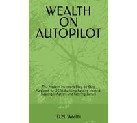 WEALTH ON AUTOPILOT: The Modern Investor's Step-by-Step Playbook for 2026. Building Passive Income, Beating Inflation, and Retiring Early!!