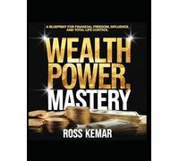 Wealth Power, Mastery.: A Blueprint for Financial Freedom, Influence, and Total Life Control