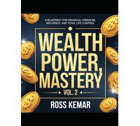 Wealth Power, Mastery. - Volume 2: A Blueprint For Financial Freedom, Influence, And Total Life Control
