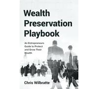 Wealth Preservation Playbook: An Entrepreneurs Guide to Protect and Grow Their Wealth