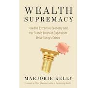 Wealth Supremacy: How the Extractive Economy and the Biased Rules of Capitalism Drive Today’s Crises
